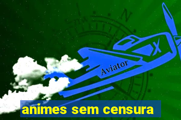 animes sem censura